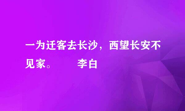 一为迁客去长沙，西望长安不见家。  李白