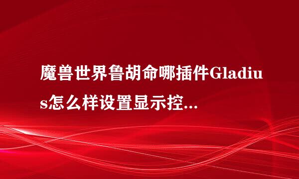 魔兽世界鲁胡命哪插件Gladius怎么样设置显示控制技能递减的？