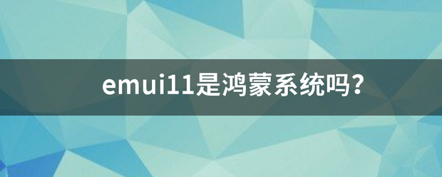 emui11是鸿蒙系统吗？