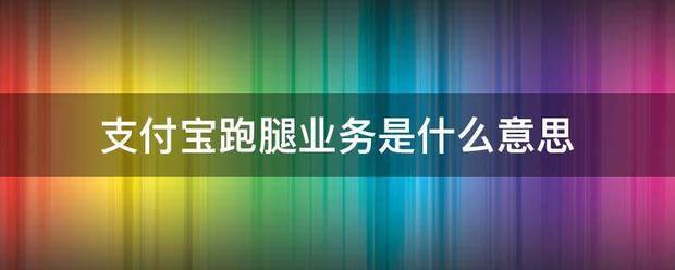支付宝跑腿业来自务是什么意思